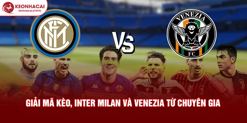 Giải mã kèo, Inter Milan và Venezia từ chuyên gia