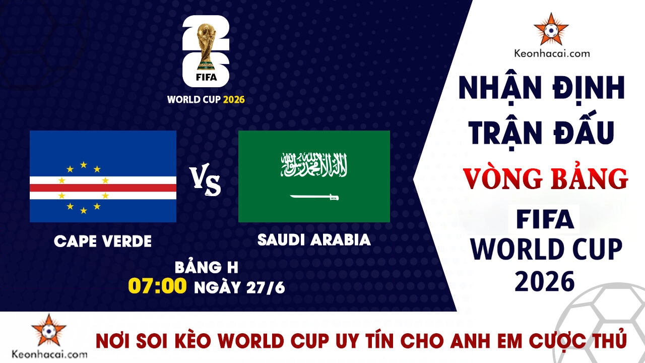 World Cup 2026 - Nhận Định Cape Verde vs Saudi Arabia, 07h00 Ngày 27/6: Viết tiếp câu chuyện cổ tích