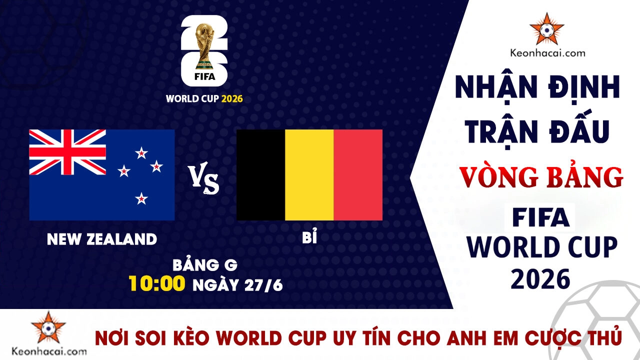 World Cup 2026 – Nhận Định New Zealand vs Bỉ, 10h00 Ngày 27/6: Quỷ đỏ quyết thắng để đi tiếp