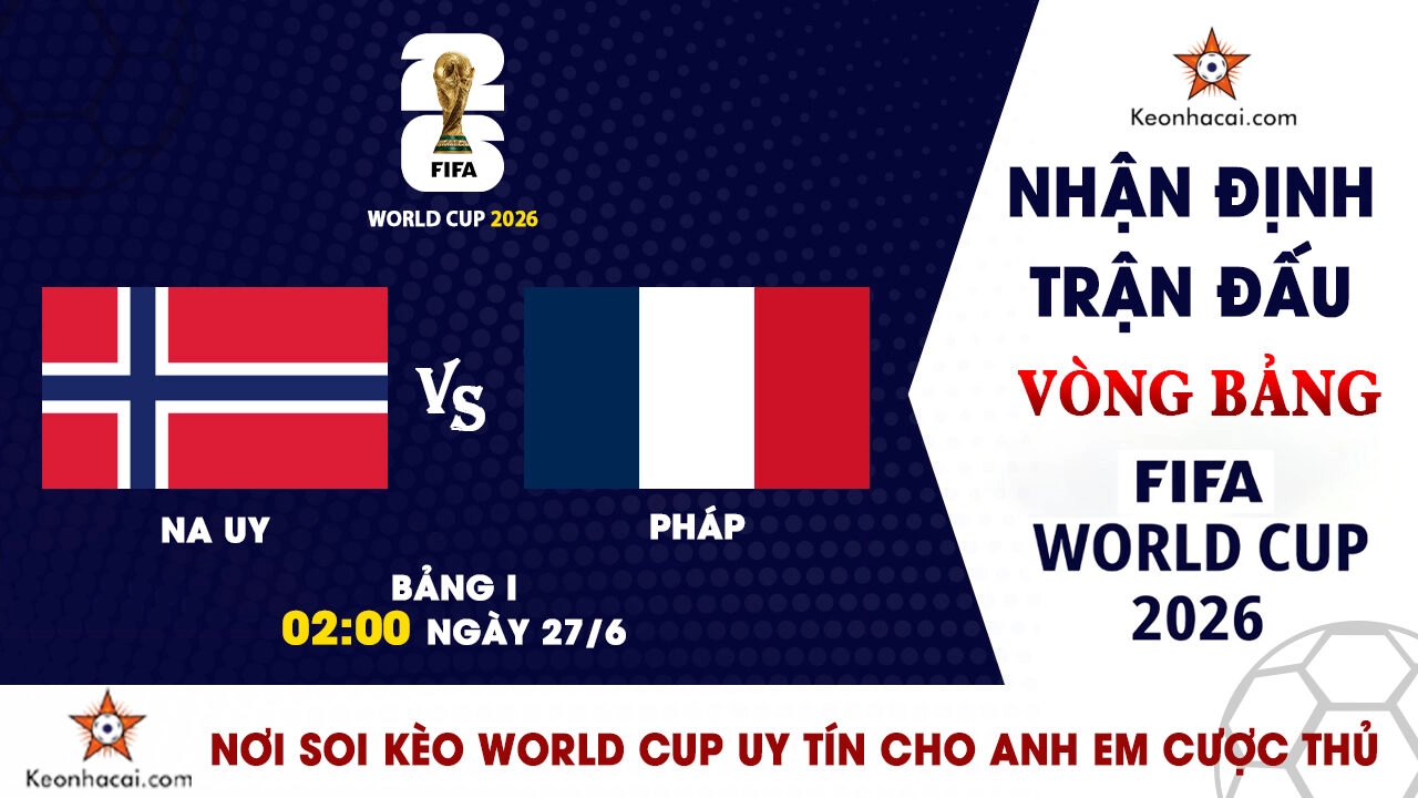 World Cup 2026 – Nhận Định Na Uy vs Pháp, 02h00 Ngày 27/6: Đại chiến tranh ngôi đầu bảng I