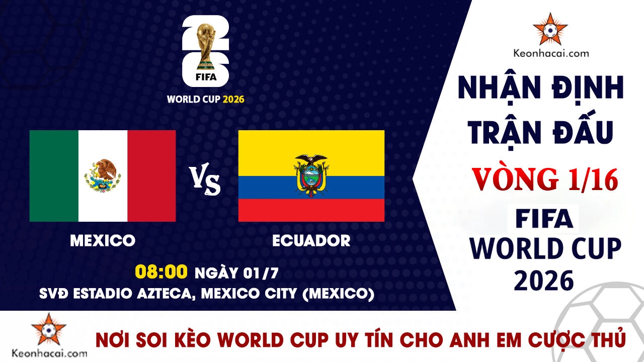 World Cup 2026 – Nhận Định Mexico vs Ecuador, 08h00 Ngày 01/7: Pháo đài Azteca tiếp lửa chủ nhà
