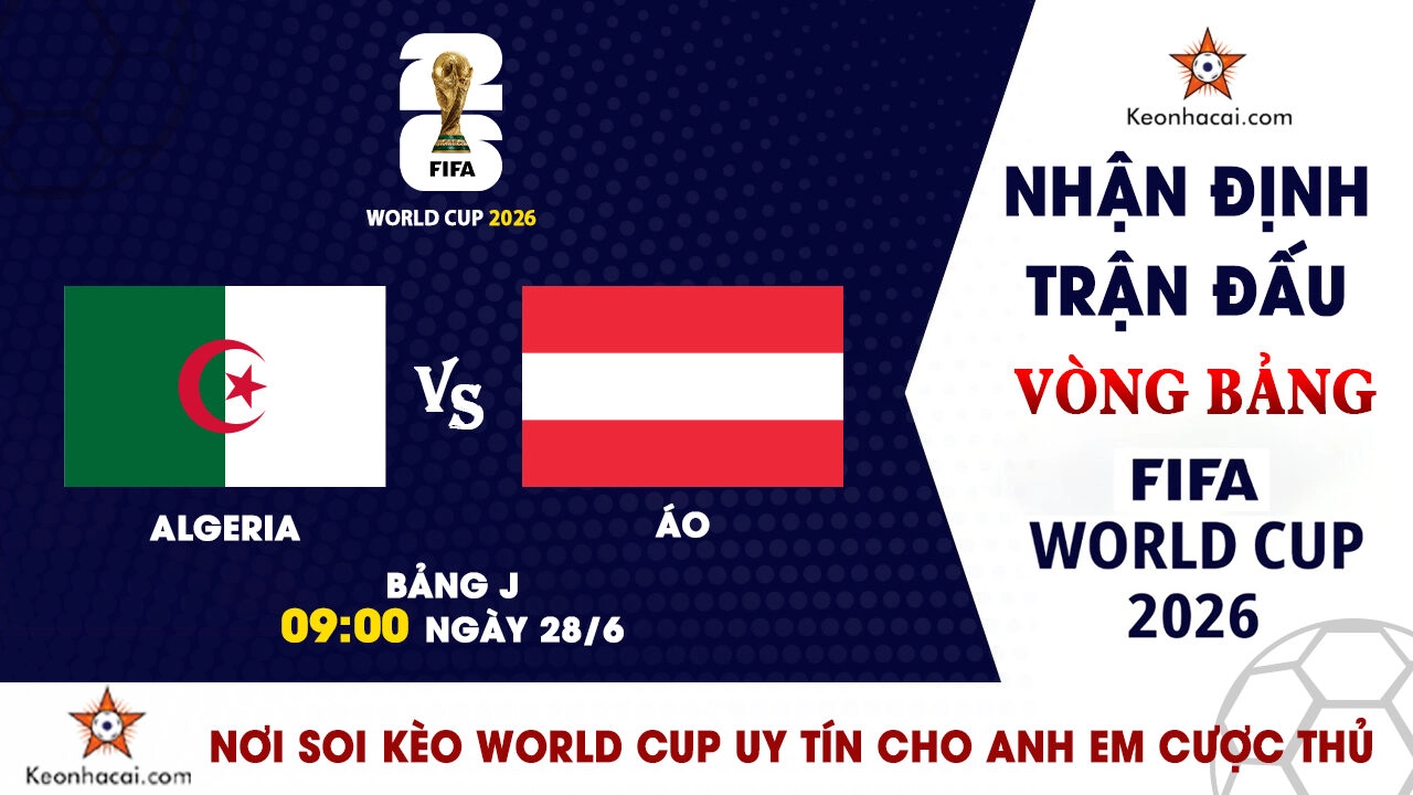 World Cup 2026 – Nhận Định Algeria vs Áo, 09h00 Ngày 28/6: Cuộc chiến giành vé đi tiếp
