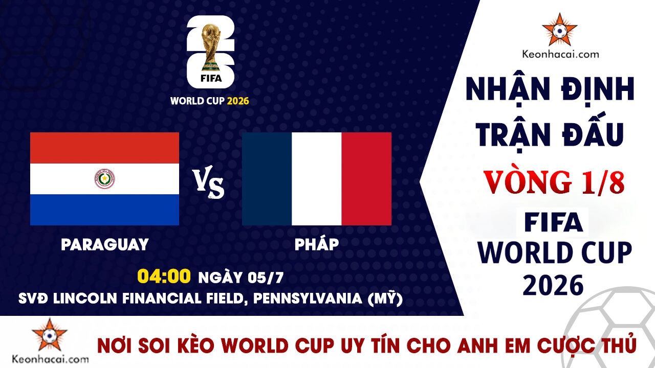 World Cup 2026 – Nhận Định Paraguay vs Pháp, 04h00 Ngày 05/7: Uy vũ “Gà trống” áp đảo “Kẻ diệt khổng lồ” Nam Mỹ