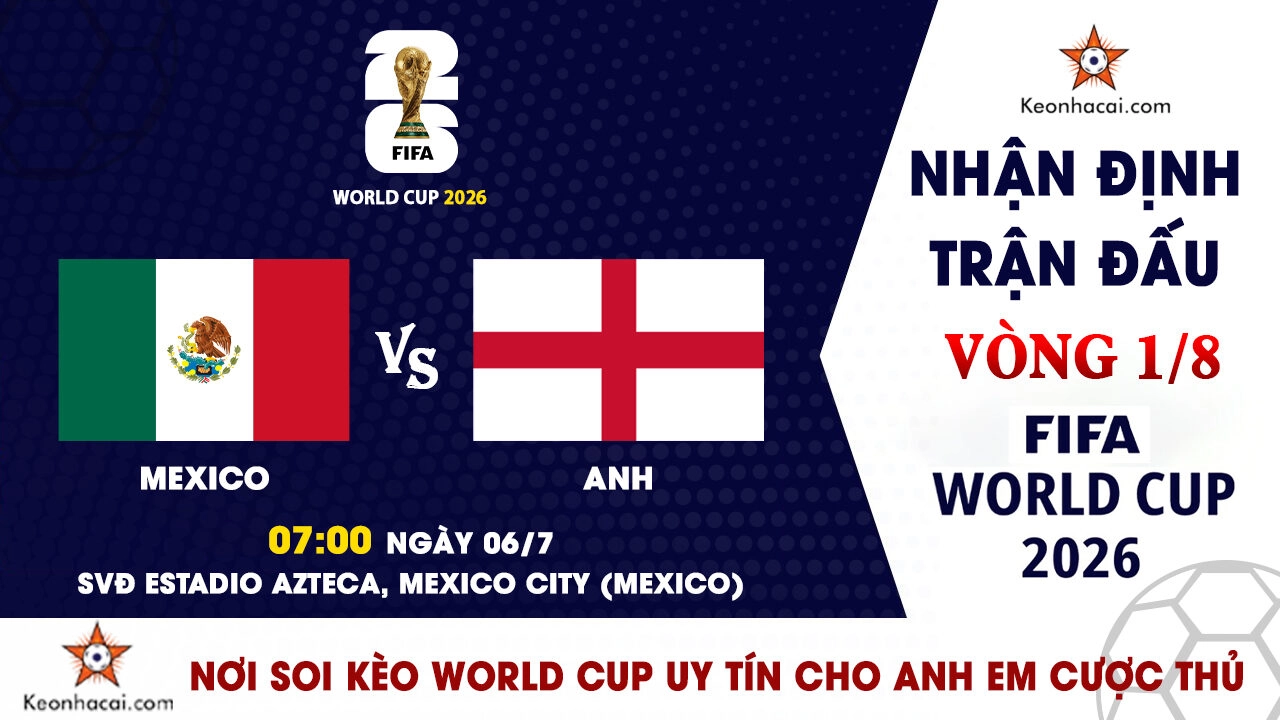 World Cup 2026 – Nhận Định Mexico vs Anh, 07h00 Ngày 06/07: Hiểm địa Azteca chờ Tam Sư