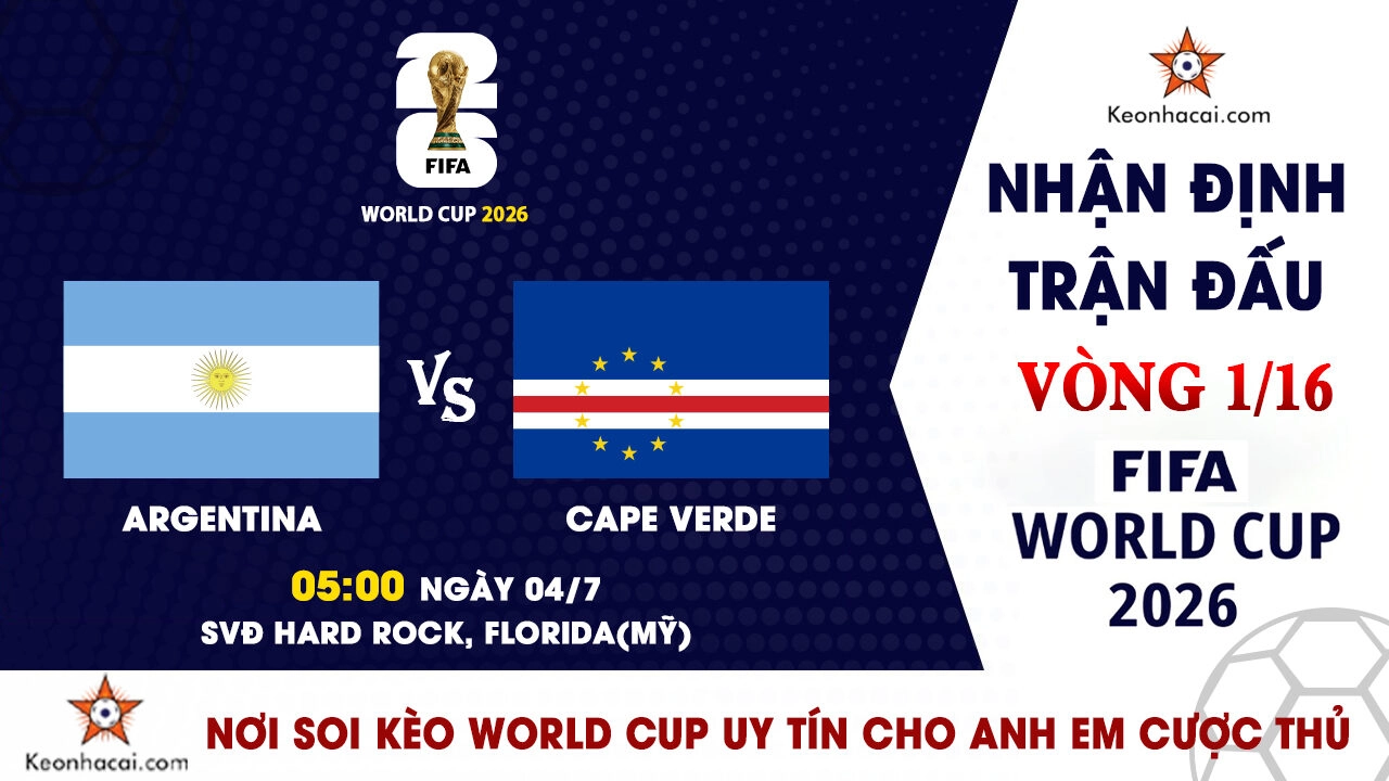World Cup 2026 – Nhận Định Argentina vs Cape Verde, 05h00 Ngày 04/07: Đương kim vô địch thị uy sức mạnh